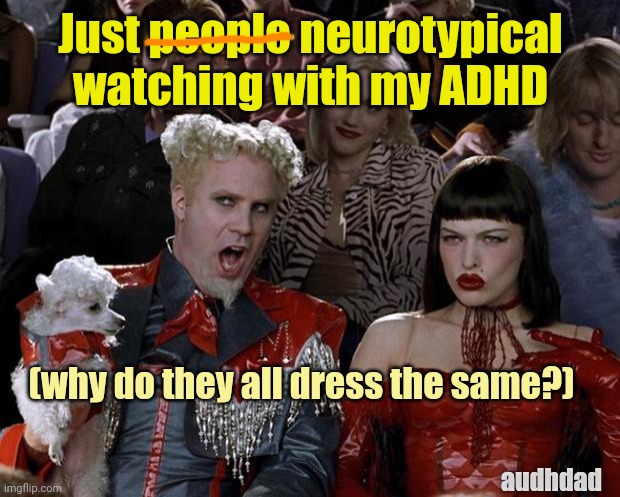 Neurotypical watching with my ADHD | Just people neurotypical watching with my ADHD; (why do they all dress the same?); audhdad | image tagged in memes,mugatu so hot right now,adhd,people-watching,audhd,same clothes | made w/ Imgflip meme maker