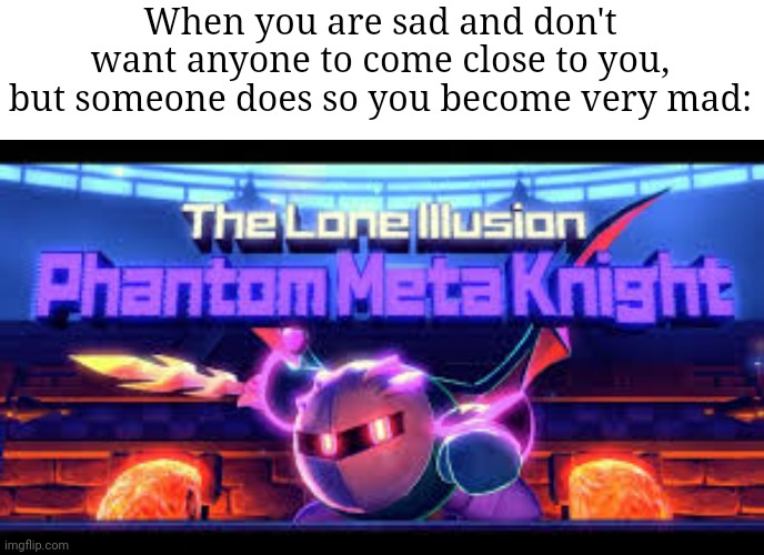 Yeah, you get MAD fr | When you are sad and don't want anyone to come close to you, but someone does so you become very mad: | image tagged in meta knight,memes,angry,lonely,relatable memes,funny | made w/ Imgflip meme maker