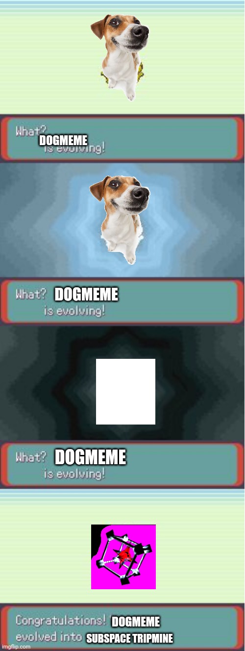 Pokemon Evolving | DOGMEME; DOGMEME; DOGMEME; DOGMEME; SUBSPACE TRIPMINE | image tagged in pokemon evolving,memes,subspace tripmine,change | made w/ Imgflip meme maker