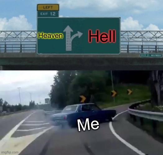 Left Exit 12 Off Ramp | Heaven; Hell; Me | image tagged in memes,left exit 12 off ramp | made w/ Imgflip meme maker