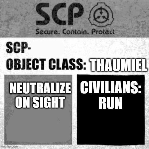 SCP Label Template: Thaumiel/Neutralized | THAUMIEL NEUTRALIZE ON SIGHT CIVILIANS: RUN | image tagged in scp label template thaumiel/neutralized | made w/ Imgflip meme maker