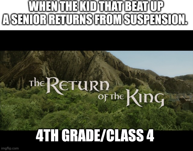 This actually happened in 4th grade | WHEN THE KID THAT BEAT UP A SENIOR RETURNS FROM SUSPENSION. 4TH GRADE/CLASS 4 | image tagged in return of the king,fun | made w/ Imgflip meme maker