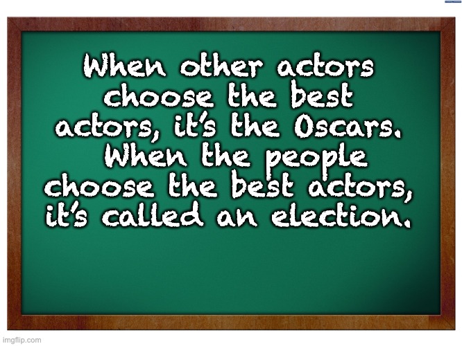 Elections | When other actors choose the best actors, it’s the Oscars.  When the people choose the best actors, it’s called an election. | image tagged in green blank blackboard | made w/ Imgflip meme maker