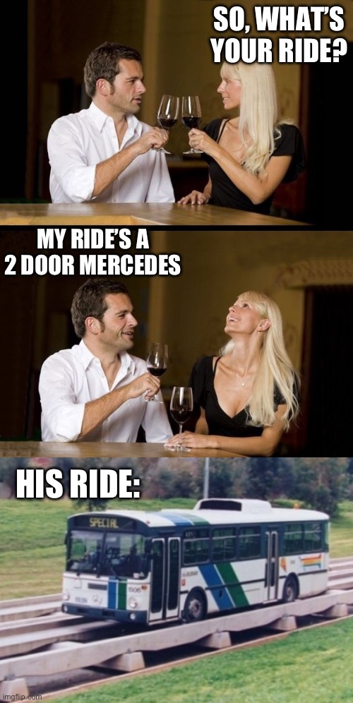 Ride | SO, WHAT’S YOUR RIDE? MY RIDE’S A 2 DOOR MERCEDES; HIS RIDE: | image tagged in couple drinking,mercedes,door,ride | made w/ Imgflip meme maker