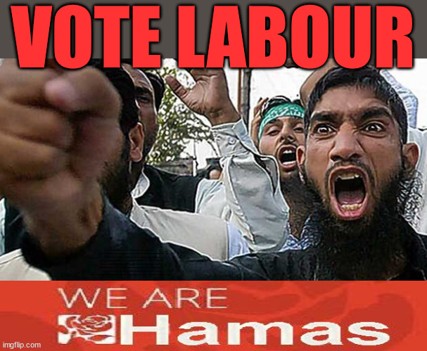 Labour - We are Hamas | VOTE LABOUR; Pro Palestinians; HAMAS IS FREE . . . Sir Blair Starmer Labour now stands with Israel; Has Starmer 'lost control'; Of the Labour Party? Starmers Labour Party "We stand with Israel"; Laura Kuenssberg; Sir Keir Starmer QC Tell the truth; Rachel Reeves Spells it out; It's Simple Believe Hamas are Terrorists or quit The Labour Party; Rachel Reeves; Party Members must believe Hamas are Terrorists - or leave !!! NAME & SHAME HAMAS SUPPORTERS WITHIN THE LABOUR PARTY; Party Members must believe Hamas are Terrorists !!! #Immigration #Starmerout #Labour #wearecorbyn #KeirStarmer #DianeAbbott #McDonnell #cultofcorbyn #labourisdead #labourracism #socialistsunday #nevervotelabour #socialistanyday #Antisemitism #Savile #SavileGate #Paedo #Worboys #GroomingGangs #Paedophile #IllegalImmigration #Immigrants #Invasion #StarmerResign #Starmeriswrong #SirSoftie #SirSofty #Blair #Steroids #Economy #Reeves #Rachel #RachelReeves #Hamas #Israel Palestine #Corbyn; Rachel Reeves; If you're a HAMAS sympathiser; YOU'RE NOT WELCOME IN THE LABOUR PARTY How many Hamas sympathisers are hiding within the Labour Party? If you don't like it... Get out of my Party ! ELIMINATED !!! Get a Grip !!! | image tagged in muslim shout,starmer hamas,palestine israel gaza,illegal immigration,labourisdead,stop boats rwanda echr | made w/ Imgflip meme maker