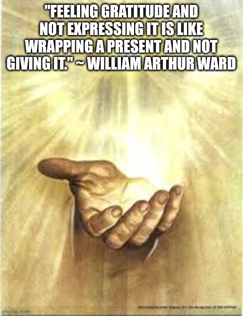 Gift from God | "FEELING GRATITUDE AND NOT EXPRESSING IT IS LIKE WRAPPING A PRESENT AND NOT GIVING IT." ~ WILLIAM ARTHUR WARD | image tagged in gift from god | made w/ Imgflip meme maker