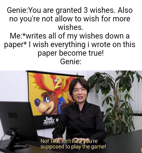 infinite iq | Genie:You are granted 3 wishes. Also 
no you're not allow to wish for more 
wishes.

Me:*writes all of my wishes down a 
paper* I wish everything i wrote on this 
paper become true!

Genie: | image tagged in no this isn't how you're supposed to play the game,memes,funny,front page plz,front page,relatable | made w/ Imgflip meme maker