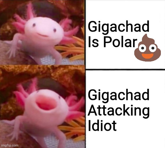 Axolotl | Gigachad Is Polar; Gigachad Attacking Idiot | image tagged in axolotl drake | made w/ Imgflip meme maker