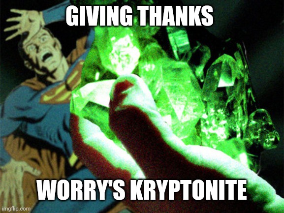 Kryptonite | GIVING THANKS; WORRY'S KRYPTONITE | image tagged in kryptonite | made w/ Imgflip meme maker