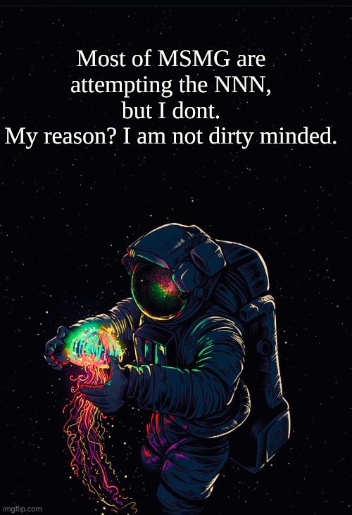 Astronaut in the Ocean | Most of MSMG are attempting the NNN, but I dont.
My reason? I am not dirty minded. | image tagged in astronaut in the ocean | made w/ Imgflip meme maker