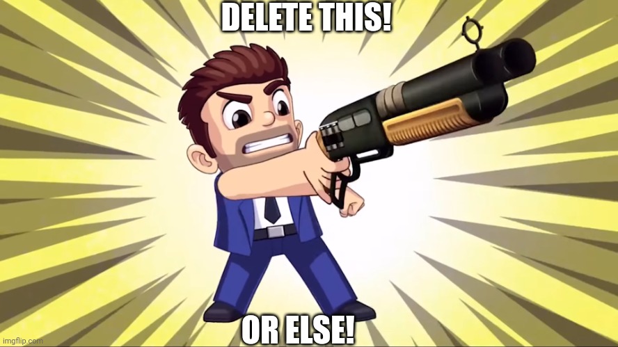 My message to gametoons+ | DELETE THIS! OR ELSE! | image tagged in delete this,gametoons,cringe | made w/ Imgflip meme maker