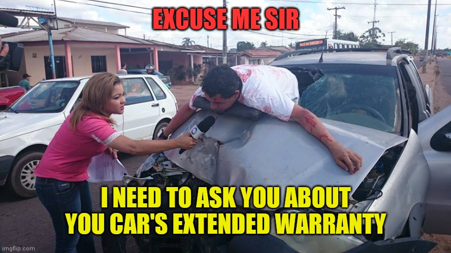Excuse me sir | EXCUSE ME SIR; I NEED TO ASK YOU ABOUT YOU CAR'S EXTENDED WARRANTY | image tagged in car accident reporter,funny memes | made w/ Imgflip meme maker