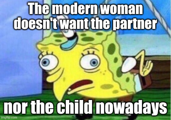 nowadays | The modern woman doesn't want the partner; nor the child nowadays | image tagged in memes,mocking spongebob | made w/ Imgflip meme maker