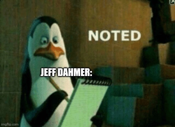 Noted | JEFF DAHMER: | image tagged in noted | made w/ Imgflip meme maker
