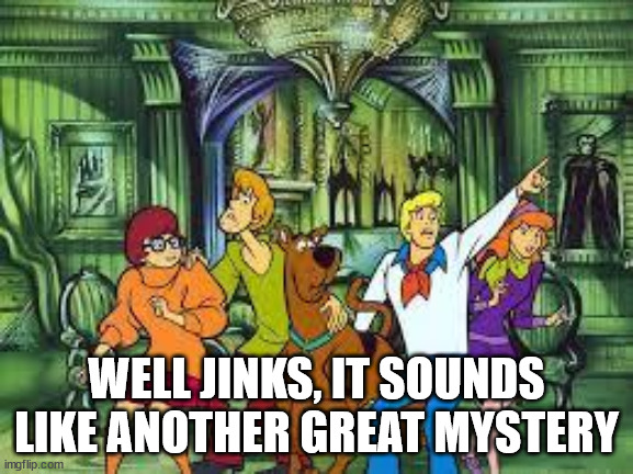 Scooby Doo | WELL JINKS, IT SOUNDS LIKE ANOTHER GREAT MYSTERY | image tagged in scooby doo | made w/ Imgflip meme maker