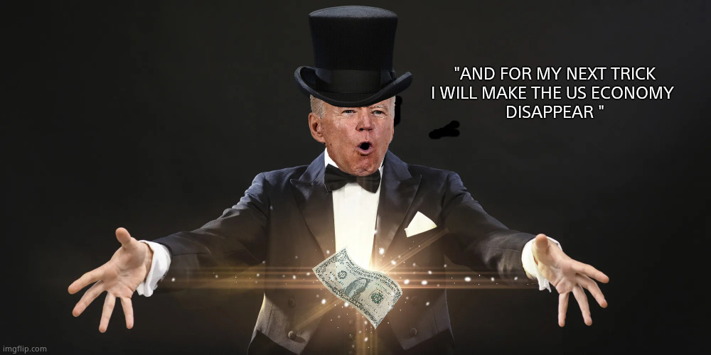 The Great Bidendo | "AND FOR MY NEXT TRICK
I WILL MAKE THE US ECONOMY 
DISAPPEAR " | image tagged in memes,joe biden,magician,economy,government corruption,political meme | made w/ Imgflip meme maker