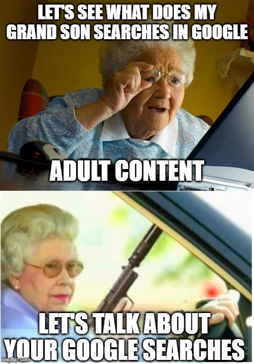 grandma finds you... | LET'S SEE WHAT DOES MY GRAND SON SEARCHES IN GOOGLE; ADULT CONTENT; LET'S TALK ABOUT YOUR GOOGLE SEARCHES | image tagged in memes,grandma finds the internet,grandma gun weeb killer | made w/ Imgflip meme maker