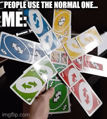 Smart ideas | PEOPLE USE THE NORMAL ONE…; ME: | image tagged in uno reverse card | made w/ Imgflip images-to-gif maker