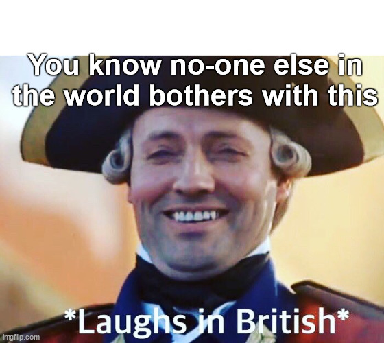 Laughs In British | You know no-one else in the world bothers with this | image tagged in laughs in british | made w/ Imgflip meme maker