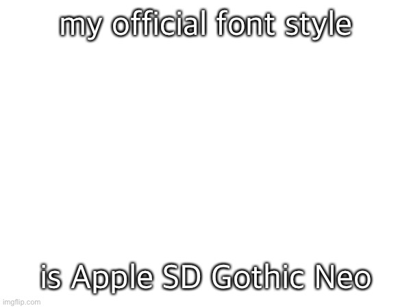 my official font style is Apple SD Gothic Neo | made w/ Imgflip meme maker