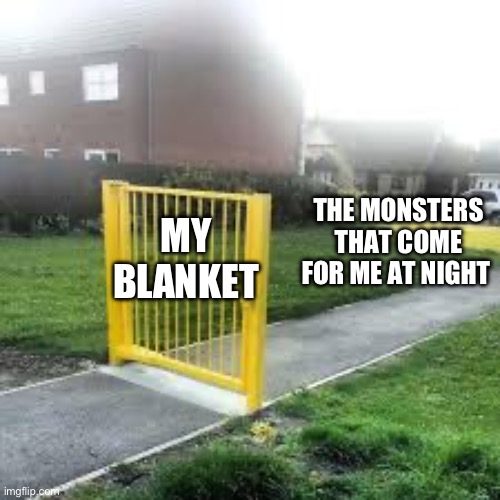 *Realization kicks in* | THE MONSTERS THAT COME FOR ME AT NIGHT; MY BLANKET | image tagged in useless gate | made w/ Imgflip meme maker