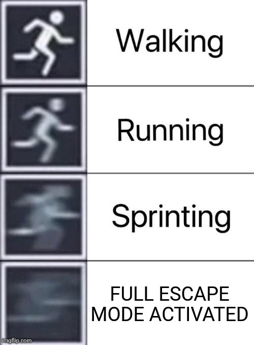 Walking, Running, Sprinting | FULL ESCAPE MODE ACTIVATED | image tagged in walking running sprinting | made w/ Imgflip meme maker