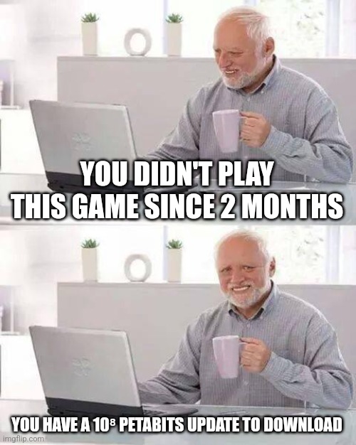 Download in progress | YOU DIDN'T PLAY THIS GAME SINCE 2 MONTHS; YOU HAVE A 10⁸ PETABITS UPDATE TO DOWNLOAD | image tagged in memes,hide the pain harold | made w/ Imgflip meme maker