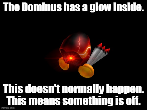 Check the comments for clues. | The Dominus has a glow inside. This doesn't normally happen. This means something is off. | made w/ Imgflip meme maker