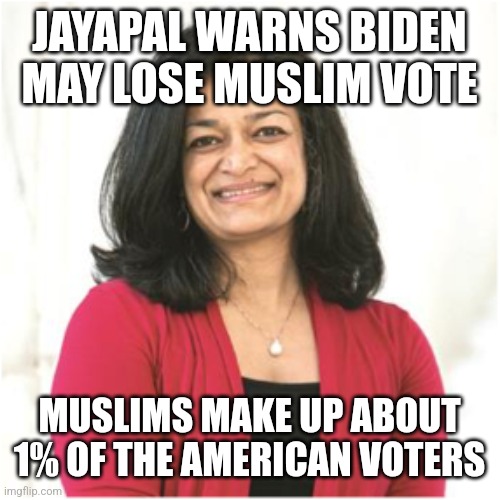Pramila Jayapal | JAYAPAL WARNS BIDEN MAY LOSE MUSLIM VOTE; MUSLIMS MAKE UP ABOUT 1% OF THE AMERICAN VOTERS | image tagged in pramila jayapal | made w/ Imgflip meme maker