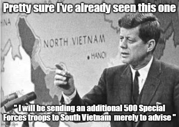 Pretty sure I've already seen this one " I will be sending an additional 500 Special Forces troops to South Vietnam  merely to advise " | made w/ Imgflip meme maker