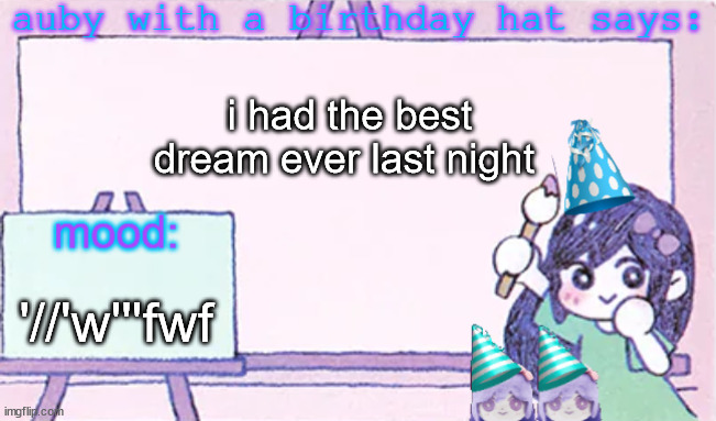 auby with a bday hat | i had the best dream ever last night; '//'w'''fwf | image tagged in auby with a bday hat | made w/ Imgflip meme maker