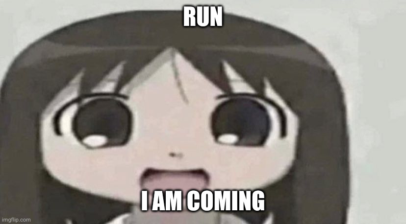 osaka is scary | RUN; I AM COMING | image tagged in osaka is scary | made w/ Imgflip meme maker