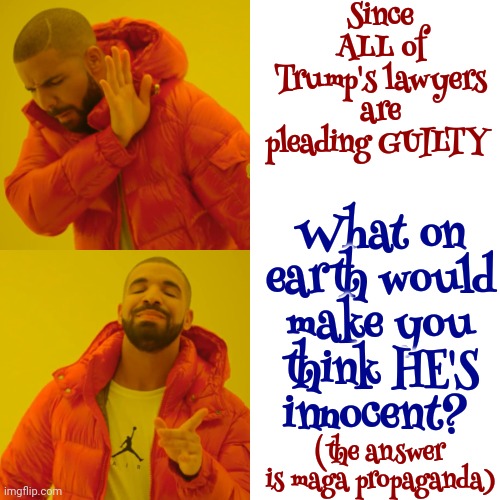 You're Thinking With Your Ego | Since ALL of Trump's lawyers are pleading GUILTY; What on earth would make you think HE'S innocent? (the answer is maga propaganda) | image tagged in memes,drake hotline bling,scumbag maga,scumbag republicans,scumbag trump,lock him up | made w/ Imgflip meme maker
