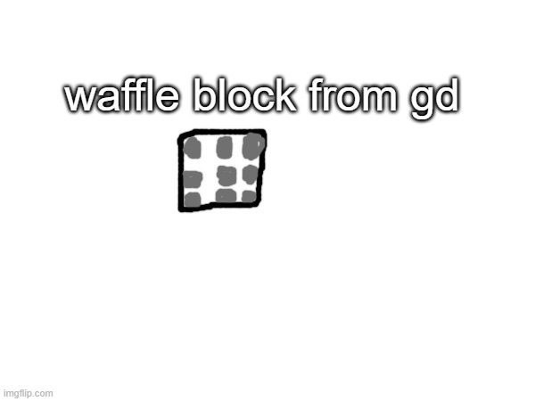 waffle block from gd | made w/ Imgflip meme maker
