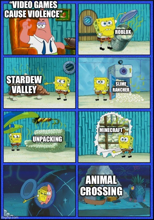 SpongeBob diapers | “VIDEO GAMES CAUSE VIOLENCE”; ROBLOX; STARDEW VALLEY; SLIME RANCHER; MINECRAFT; UNPACKING; ANIMAL CROSSING | image tagged in spongebob diapers,video games | made w/ Imgflip meme maker