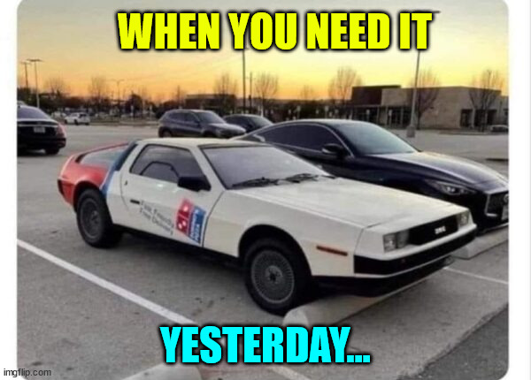 I needed it yesterday... | WHEN YOU NEED IT; YESTERDAY... | image tagged in eye roll,dominos,yesterday,pizza delivery | made w/ Imgflip meme maker