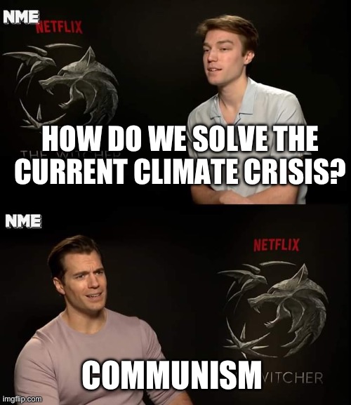 The Answer was in front of us the whole time | HOW DO WE SOLVE THE CURRENT CLIMATE CRISIS? COMMUNISM | image tagged in henry cavill,politics,climate change,because capitalism,communism,communist socialist | made w/ Imgflip meme maker