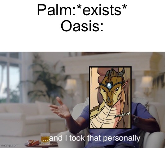 ...and I took that personally | Palm:*exists*
Oasis: | image tagged in and i took that personally,wof | made w/ Imgflip meme maker