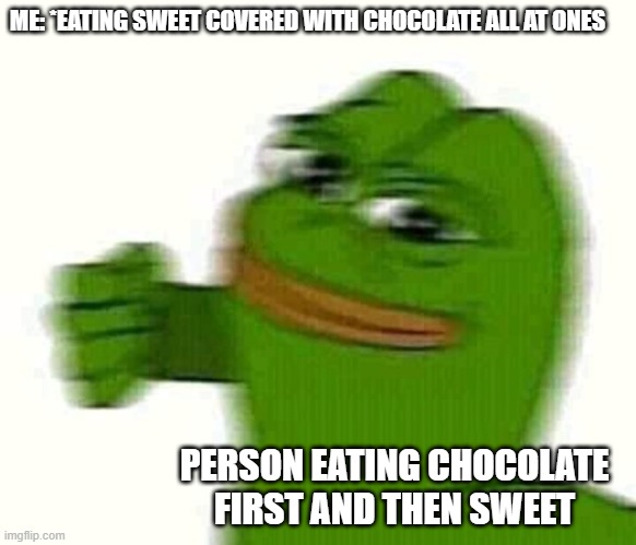 How do I eat sweets? | ME: *EATING SWEET COVERED WITH CHOCOLATE ALL AT ONES; PERSON EATING CHOCOLATE FIRST AND THEN SWEET | image tagged in pepe the frog punching,sweets,chocolate | made w/ Imgflip meme maker
