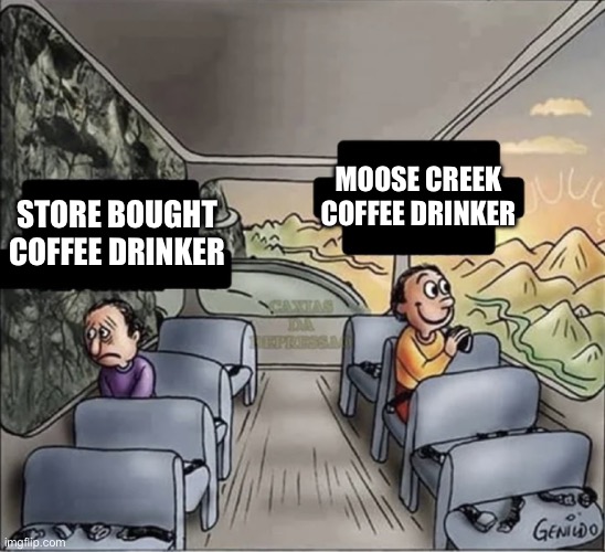 Two coffee drinkers on a bus | MOOSE CREEK COFFEE DRINKER; STORE BOUGHT COFFEE DRINKER | image tagged in two guys on a bus | made w/ Imgflip meme maker