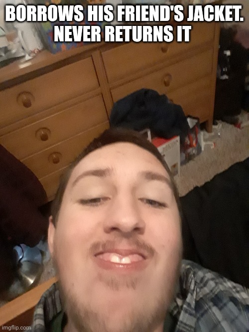 BORROWS HIS FRIEND'S JACKET.
NEVER RETURNS IT | made w/ Imgflip meme maker