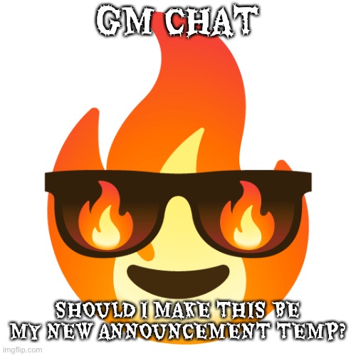 Sunglasses fire emoji | GM CHAT; SHOULD I MAKE THIS BE MY NEW ANNOUNCEMENT TEMP? | image tagged in sunglasses fire emoji | made w/ Imgflip meme maker