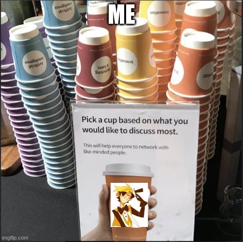 Pick A Cup Sign | ME | image tagged in pick a cup sign | made w/ Imgflip meme maker