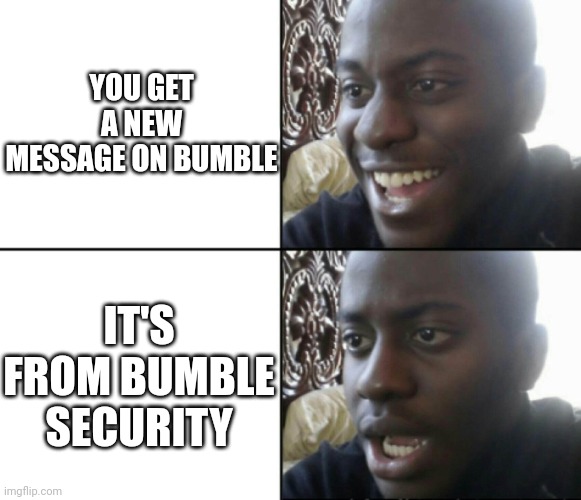 Ope. | YOU GET A NEW MESSAGE ON BUMBLE; IT'S FROM BUMBLE SECURITY | image tagged in happy / shock,polyamory,dating sites,bumble | made w/ Imgflip meme maker