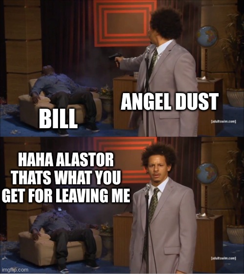 Who Killed Hannibal Meme | ANGEL DUST; BILL; HAHA ALASTOR THATS WHAT YOU GET FOR LEAVING ME | image tagged in memes,who killed hannibal | made w/ Imgflip meme maker