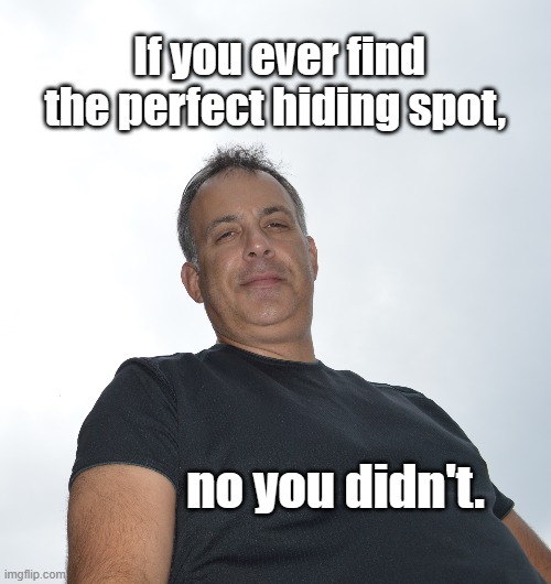 Hiding spot | If you ever find the perfect hiding spot, no you didn't. | image tagged in hiding,hiding spot,nope,funny,lol | made w/ Imgflip meme maker