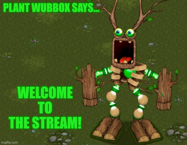 PLANT WUBBOX SAYS... WELCOME TO THE STREAM! | image tagged in plant wubbox says | made w/ Imgflip meme maker