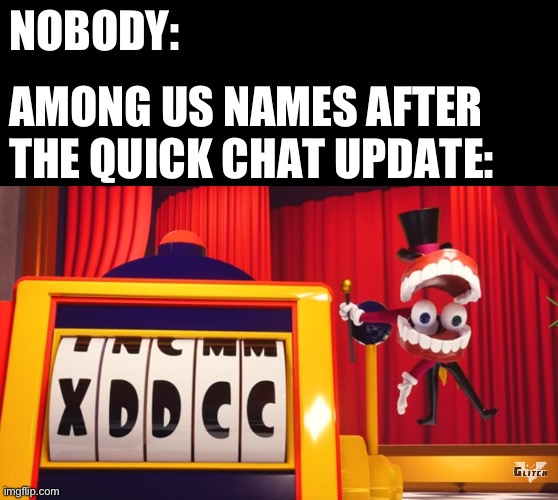 NOBODY:; AMONG US NAMES AFTER THE QUICK CHAT UPDATE: | image tagged in what do you think of xddcc,among us,among us chat,memes | made w/ Imgflip meme maker