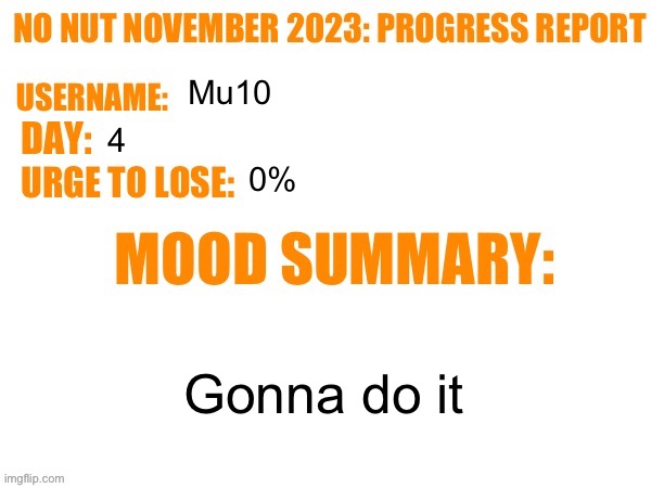 No Nut November 2023 Progress Report | Mu10; 4; 0%; Gonna do it | image tagged in no nut november 2023 progress report | made w/ Imgflip meme maker