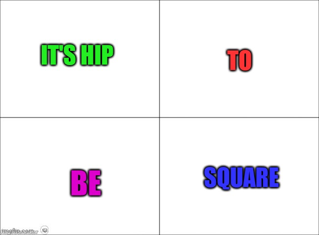 It's hip to be square | IT'S HIP; TO; SQUARE; BE | image tagged in 4 panel comic,funny memes | made w/ Imgflip meme maker